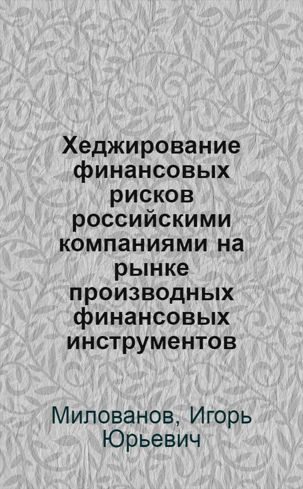 Хеджирование финансовых рисков российскими компаниями на рынке производных финансовых инструментов : автореф. дис. на соиск. уч. степ. к. э. н. : специальность 08.00.10 <Финансы, денежное обращение и кредит>