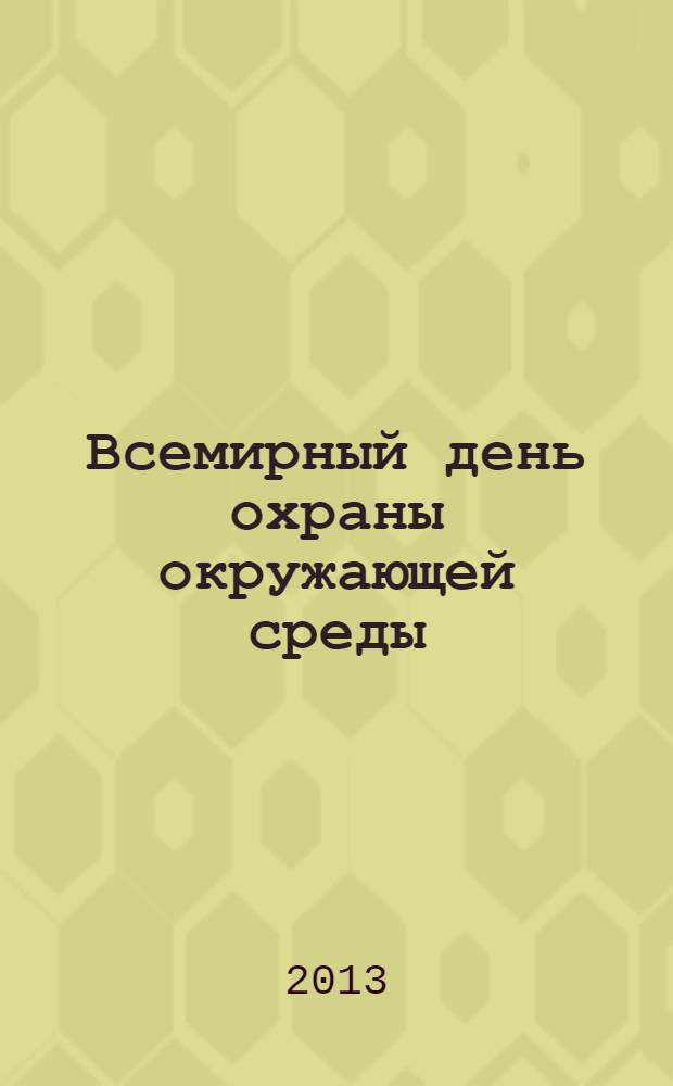 Всемирный день охраны окружающей среды (Экологические чтения - 2013) : материалы международной научно-практической конференции (5 июня 2013 г.)