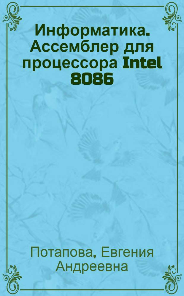 Информатика. Ассемблер для процессора Intel 8086 : учебное пособие : по направлениям "Информатика и вычислительная техника" и "Управление в технических системах"