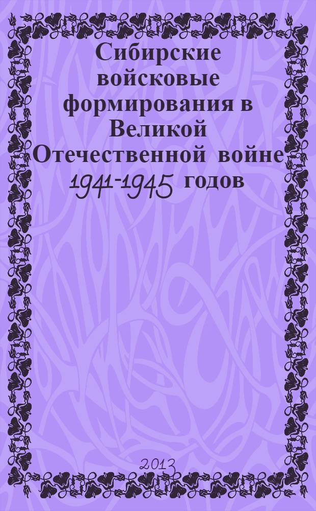 Сибирские войсковые формирования в Великой Отечественной войне 1941-1945 годов : сборник материалов региональной сибирской научной конференции, посвященной 70-летию Сталинградской битвы, 20-21 февраля 2013 года