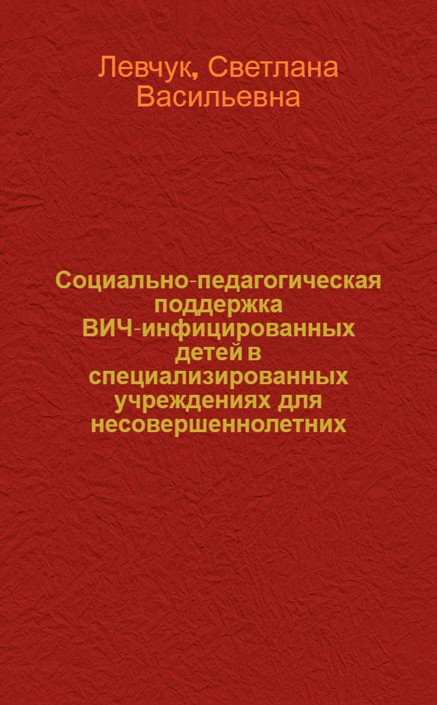 Социально-педагогическая поддержка ВИЧ-инфицированных детей в специализированных учреждениях для несовершеннолетних : автореф. дис. на соиск. учен. степ. к. п. н. : специальность 13.00.02 <Теория и методика обучения и воспитания по областям и уровням образования>