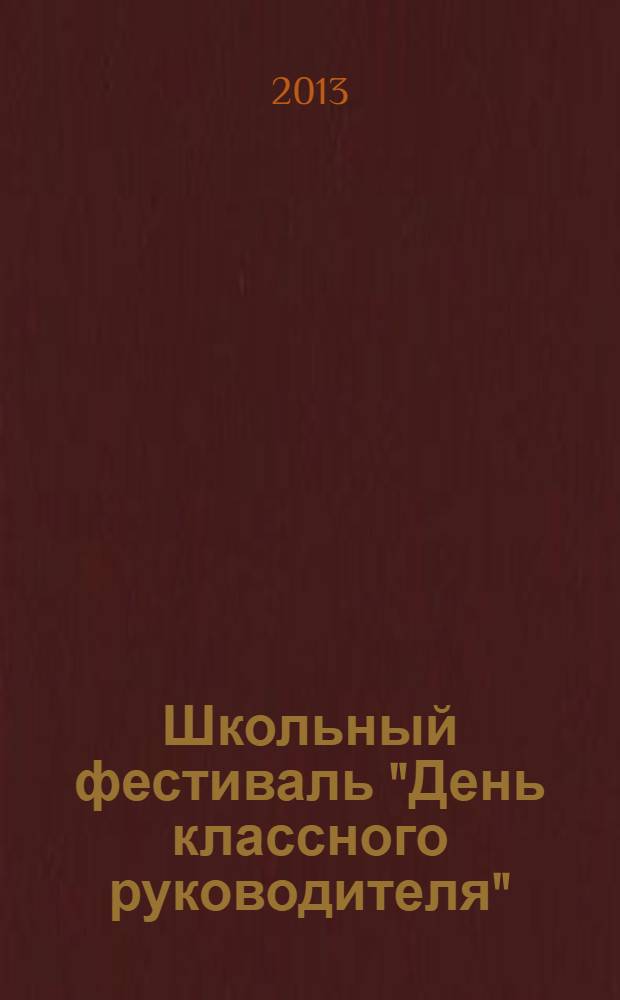 Школьный фестиваль "День классного руководителя" : сборник методических разработок, участников школьного фестиваля классных руководителей ГБОУСОШ N° 511, Пушкинского района Санкт-Петербурга : 2012-2013 учебный год