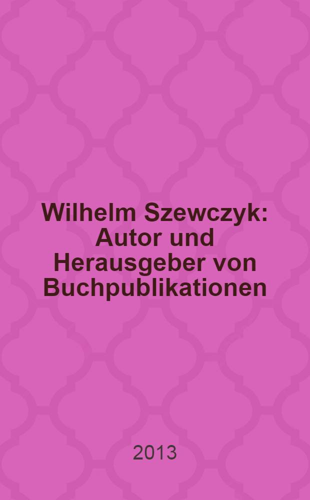 Wilhelm Szewczyk : Autor und Herausgeber von Buchpublikationen : ein bibliographisches Verzeichnis der Buchveröffentlichungen = Вильгельм Шевчик(1916-1991)