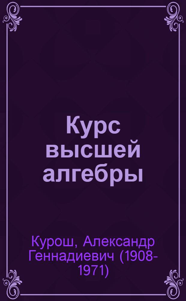 Курс высшей алгебры : учебник для студентов высших учебных заведений, обучающихся по специальностям "Математика", "Прикладная математика"