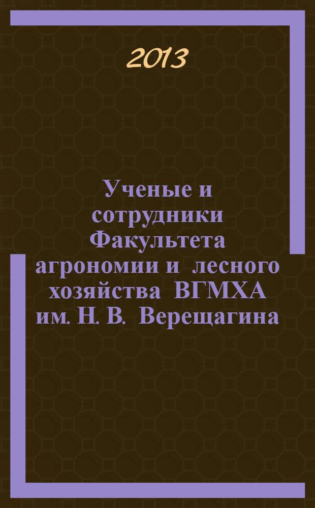 Ученые и сотрудники Факультета агрономии и лесного хозяйства ВГМХА им. Н. В. Верещагина : монография : 70-летию Факультета агрономии и лесного хозяйства посвящается
