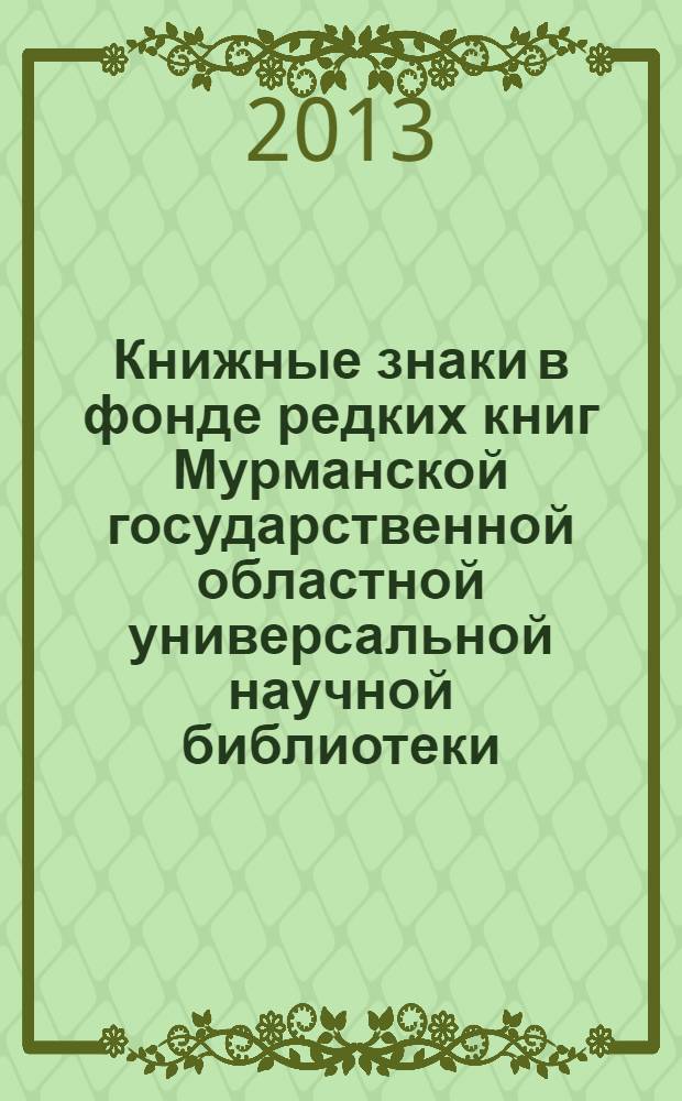 Книжные знаки в фонде редких книг Мурманской государственной областной универсальной научной библиотеки : каталог
