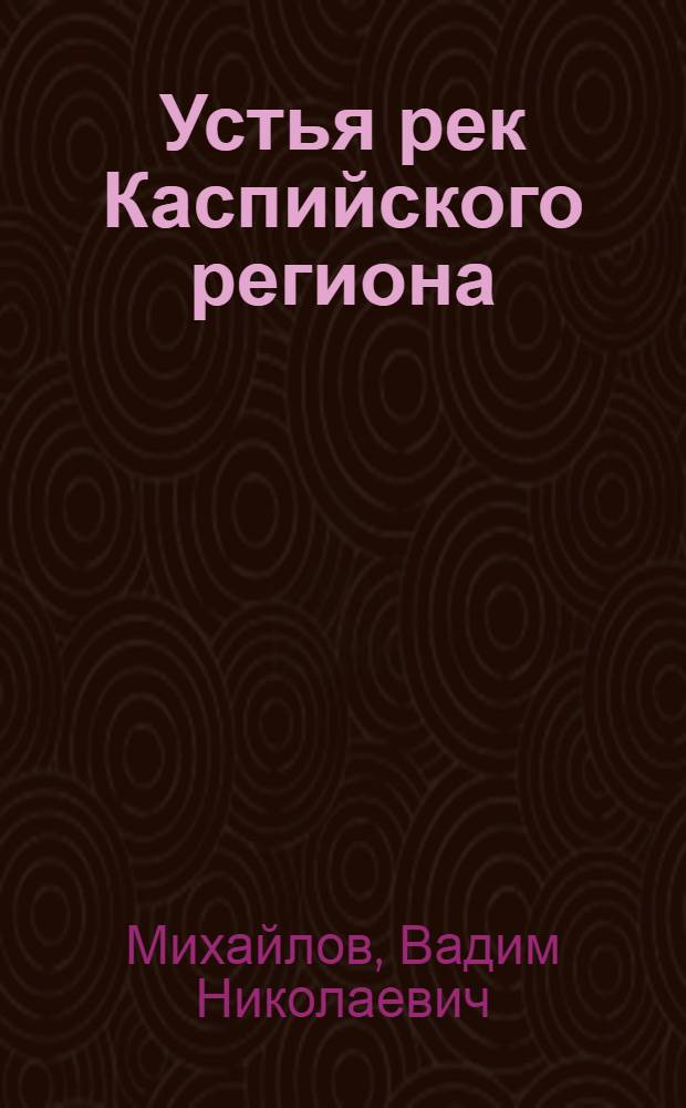 Устья рек Каспийского региона: история формирования, современные гидролого-морфологические процессы и опасные гидрологические явления