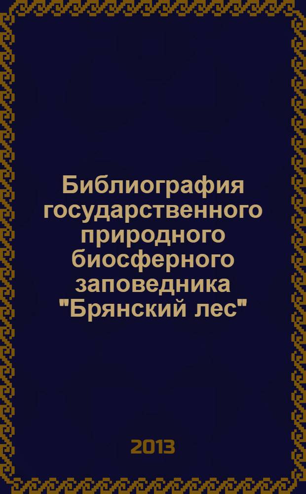 Библиография государственного природного биосферного заповедника "Брянский лес" : 1987-2012