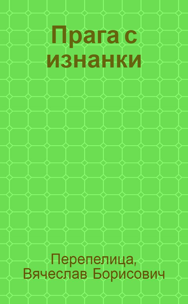 Прага с изнанки : о чем молчат путеводители