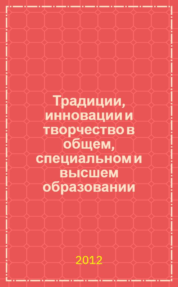 Традиции, инновации и творчество в общем, специальном и высшем образовании: социоакмелогический и психолого-педагогический аспекты : сборник научных трудов