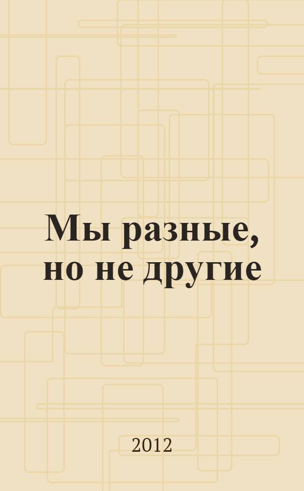 Мы разные, но не другие : сборник работ студентов журфака МГУ выпуска 1987 года