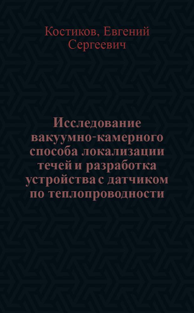 Исследование вакуумно-камерного способа локализации течей и разработка устройства с датчиком по теплопроводности : автореф. дис. на соиск. уч. степ. к. т. н. : специальность 05.11.13 <Приборы и методы контроля природной среды, веществ, материалов и изделий>