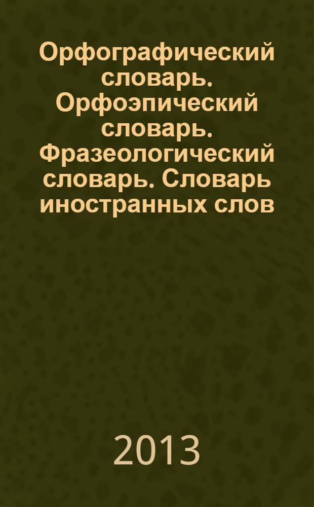 Орфографический словарь. Орфоэпический словарь. Фразеологический словарь. Словарь иностранных слов : [к сб. в целом:] 4 книги в одной