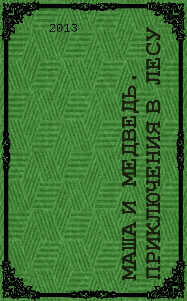 Маша и Медведь. Приключения в лесу : для детей старшего дошкольного возраста : текст для чтения взрослыми детям