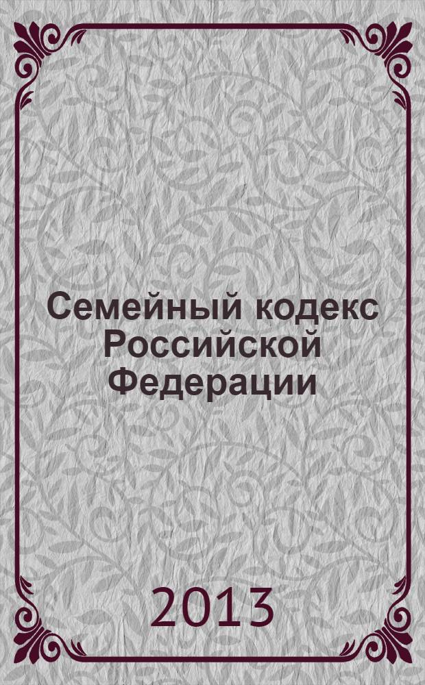 Семейный кодекс Российской Федерации : СК : от 29 декабря 1995 года № 223-Ф3 : принят Государственной Думой 8 декабря 1995 года : (в ред. Федеральных законов от 15.11.1997 № 140-Ф3 ... от 02.07.2013 № 185-Ф3) : текст с изменениями и дополнениями на 25 ноября 2013 года