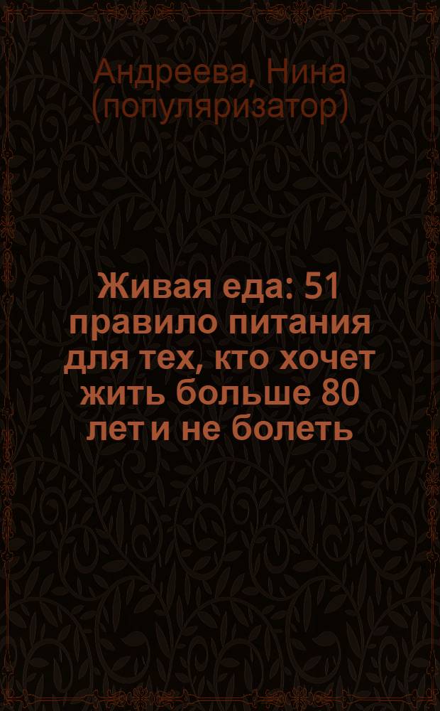Живая еда : 51 правило питания для тех, кто хочет жить больше 80 лет и не болеть