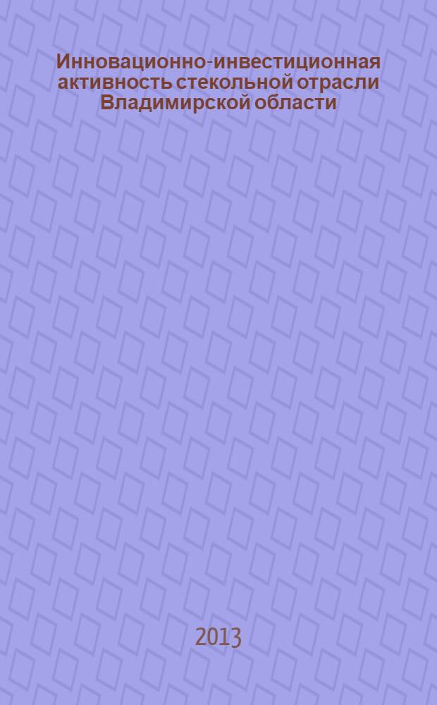 Инновационно-инвестиционная активность стекольной отрасли Владимирской области : монография