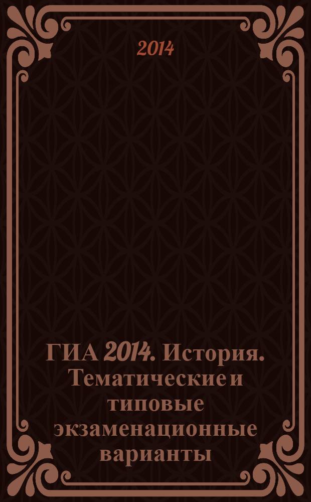 ГИА 2014. История. Тематические и типовые экзаменационные варианты: 30 вариантов : 20 тематических вариантов, 10 типовых экзаменационных вариантов