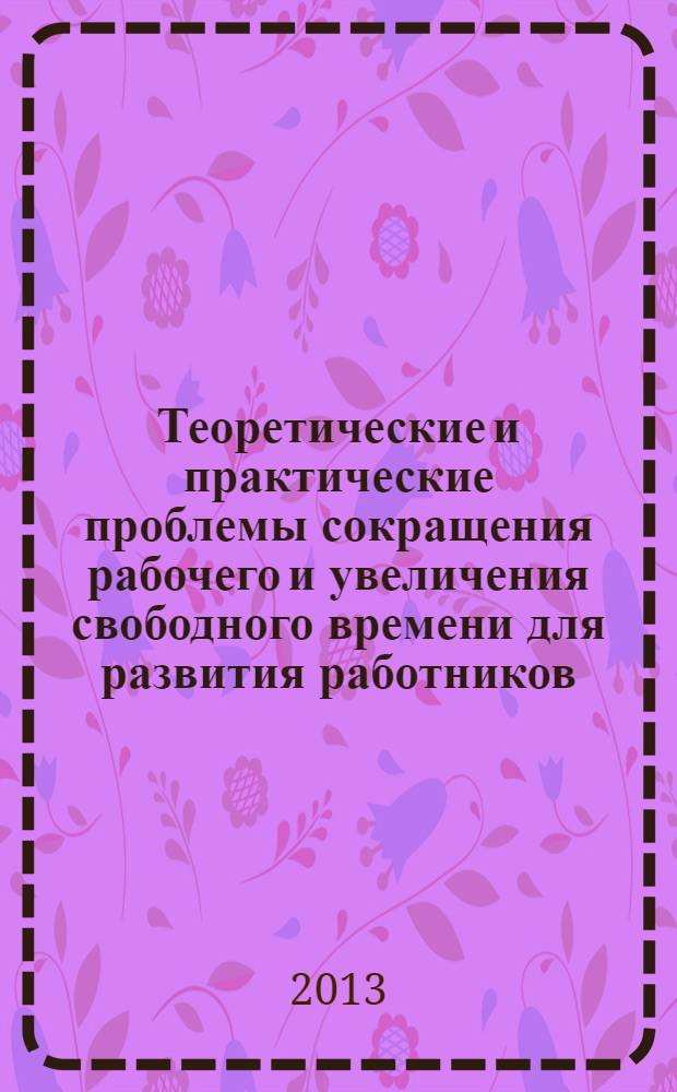 Теоретические и практические проблемы сокращения рабочего и увеличения свободного времени для развития работников : материалы международной научно-практической конференции, Нижний Новгород, 12 октября 2012 г