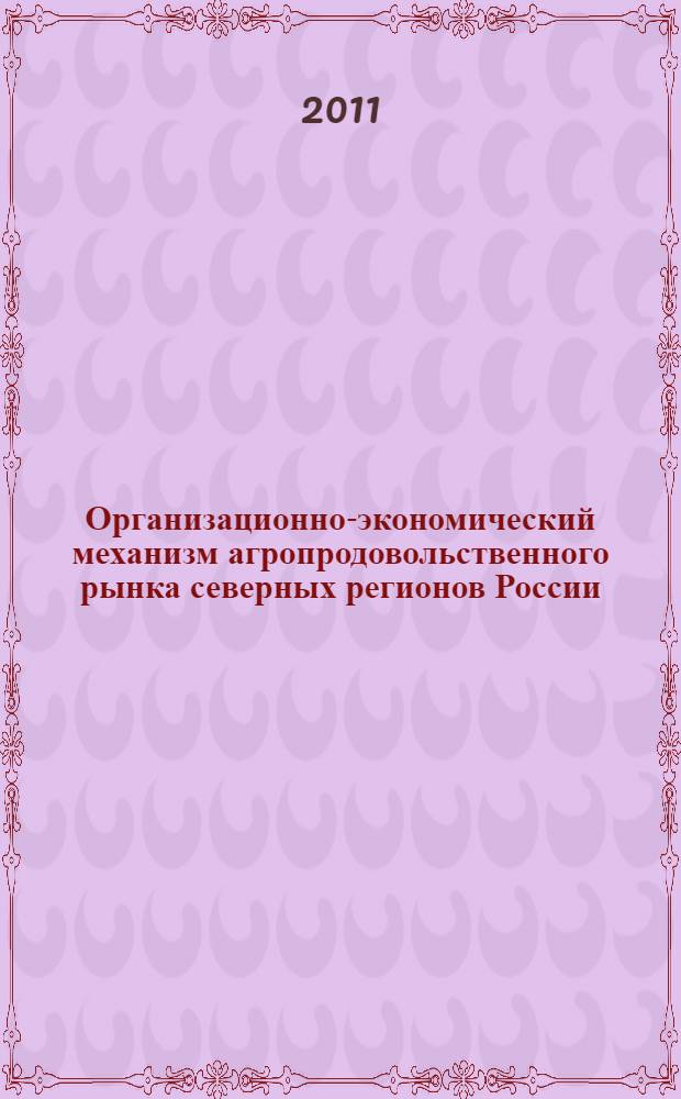 Организационно-экономический механизм агропродовольственного рынка северных регионов России : монография