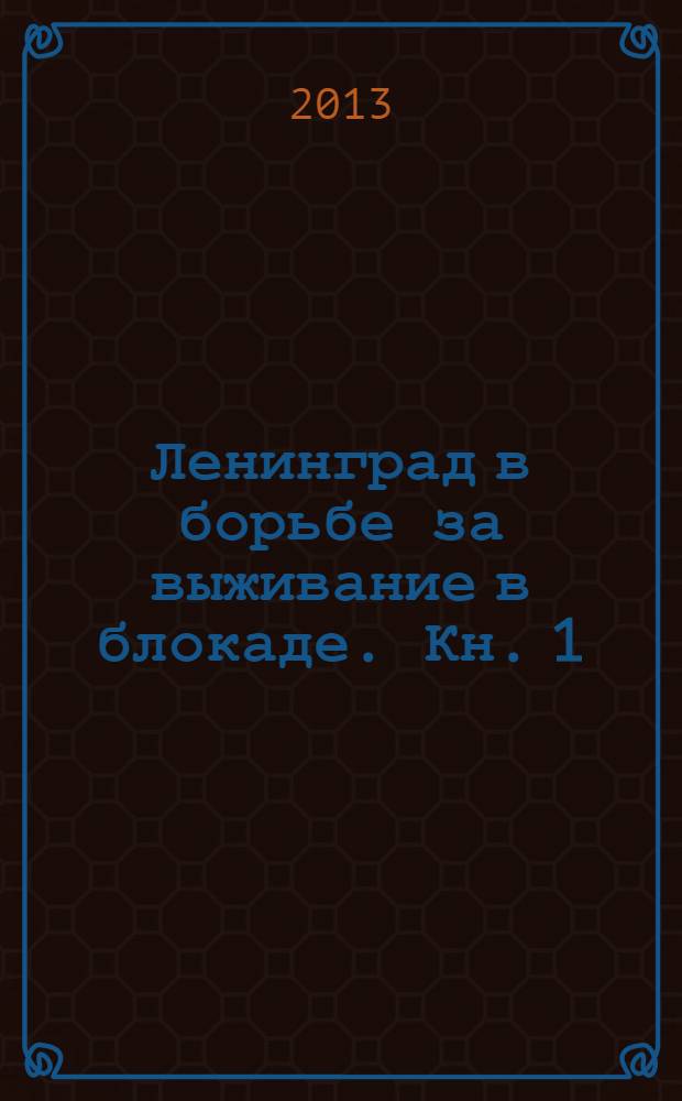 Ленинград в борьбе за выживание в блокаде. Кн. 1 : Июнь 1941 - май 1942
