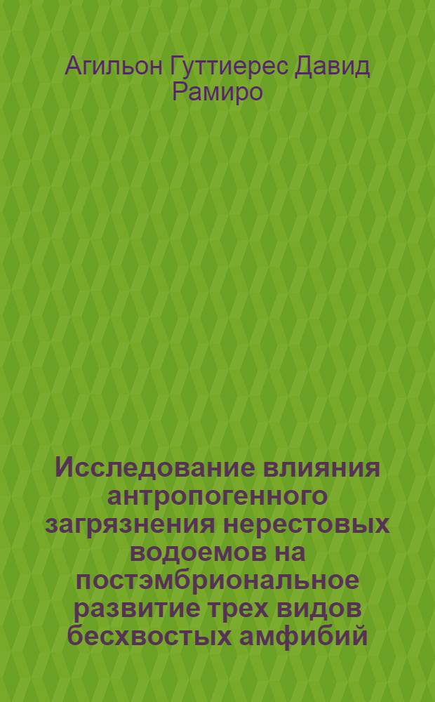 Исследование влияния антропогенного загрязнения нерестовых водоемов на постэмбриональное развитие трех видов бесхвостых амфибий : автореф. дис. на соиск. уч. степ. к. б. н. : специальность 03.02.04 <Зоология> : специальность 03.03.05 <Биология развития, эмбриология>