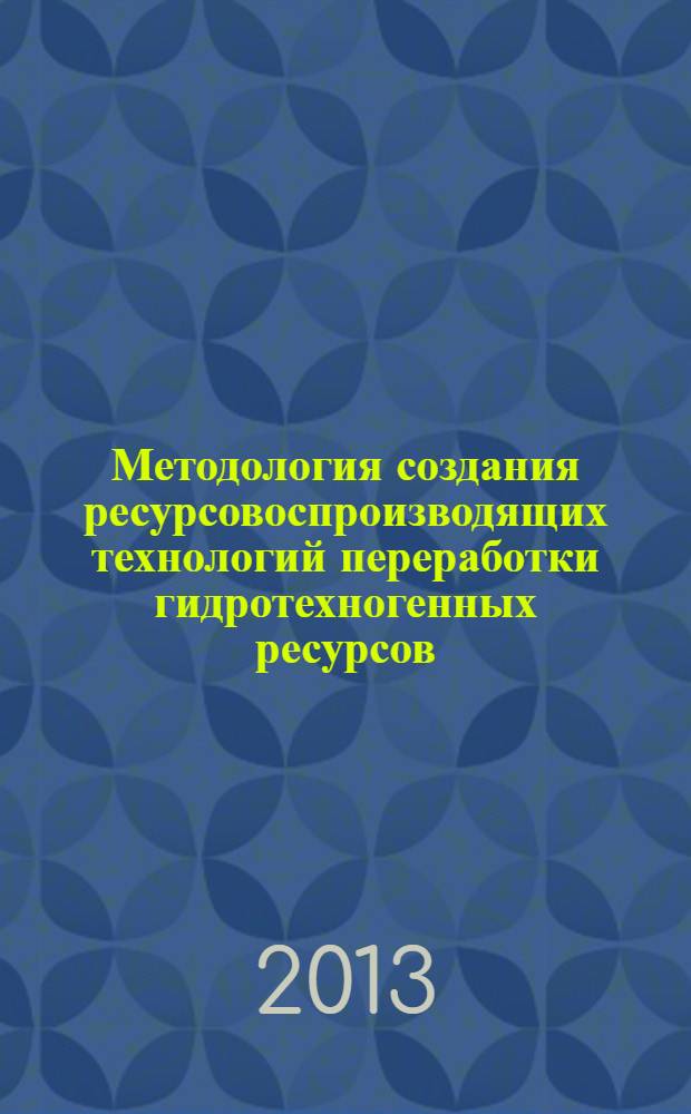 Методология создания ресурсовоспроизводящих технологий переработки гидротехногенных ресурсов : демонстрационный материал к академическим чтениям