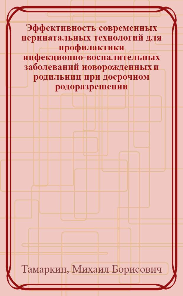 Эффективность современных перинатальных технологий для профилактики инфекционно-воспалительных заболеваний новорожденных и родильниц при досрочном родоразрешении : автореф. дис. на соиск. уч. степ. к. м. н. : специальность 14.01.01 <Акушерство и гинекология>
