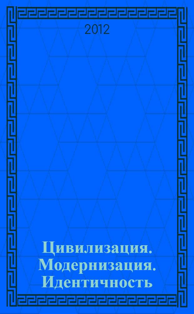 Цивилизация. Модернизация. Идентичность : материалы Международного научного симпозиума, Москва, 27-28 ноября 2012 г