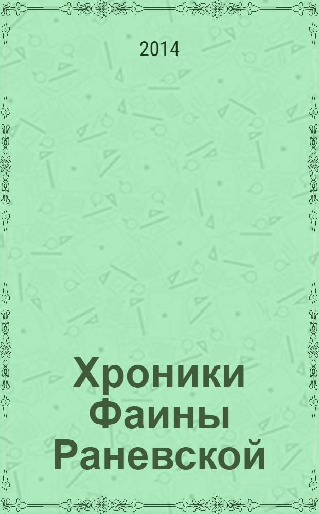 Хроники Фаины Раневской : все обязательно сбудется, стоит только расхотеть!
