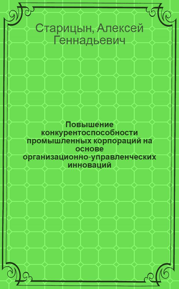 Повышение конкурентоспособности промышленных корпораций на основе организационно-управленческих инноваций : автореф. на соиск. уч. степ. к. э. н. : специальность 08.00.05 <Экономика и управление народным хозяйством по отраслям и сферам деятельности>