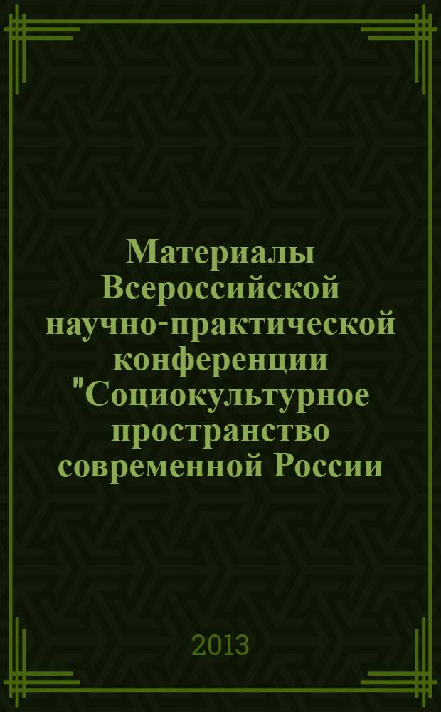 Материалы Всероссийской научно-практической конференции "Социокультурное пространство современной России: вызовы XXI века", [30 апреля 2013 года]