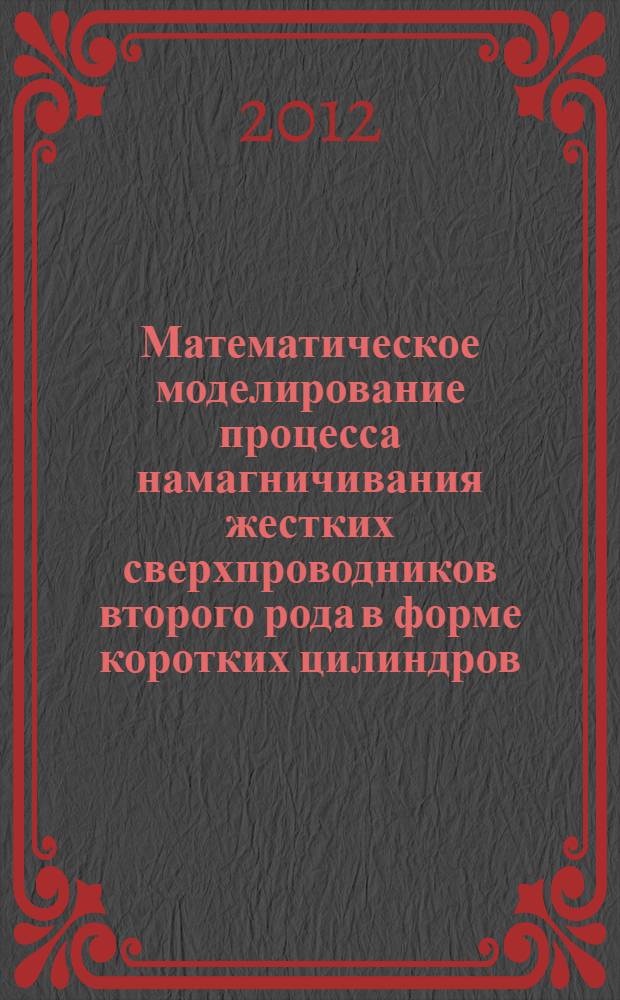 Математическое моделирование процесса намагничивания жестких сверхпроводников второго рода в форме коротких цилиндров : автореф. дис. на соиск. уч. степ. к. ф.-м. н. : специальность 05.13.18 <Математическое моделирование, численные методы и комплексы программ>