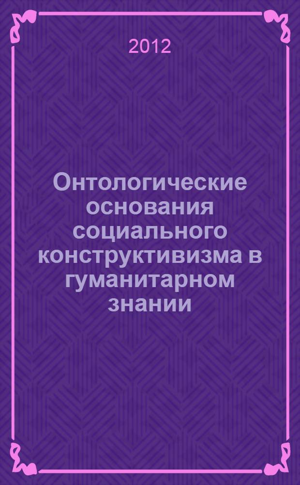 Онтологические основания социального конструктивизма в гуманитарном знании : специальность 09.00.01 <Онтология и теория познания>
