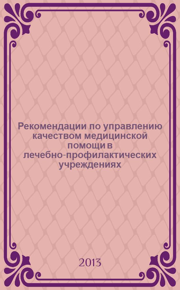 Рекомендации по управлению качеством медицинской помощи в лечебно-профилактических учреждениях, оказывающих специализированную медицинскую помощь больным заболеваниями системы крови : для применения в лечебно-профилактических учреждениях, имеющих в своей структуре гематологические отделения, дневные гематолические стационары и / или кабинеты (межрайонные гематологические кабинеты)