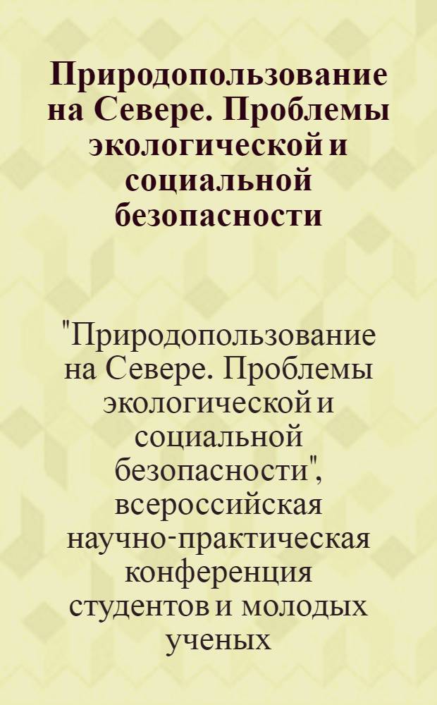 Природопользование на Севере. Проблемы экологической и социальной безопасности : материалы Всероссийской научно-практической конференции студентов и молодых ученых