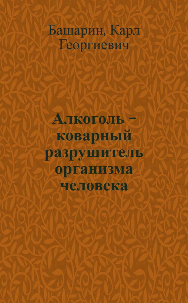 Алкоголь - коварный разрушитель организма человека : учебное пособие для студентов вузов, колледжей, ССУЗов и школ