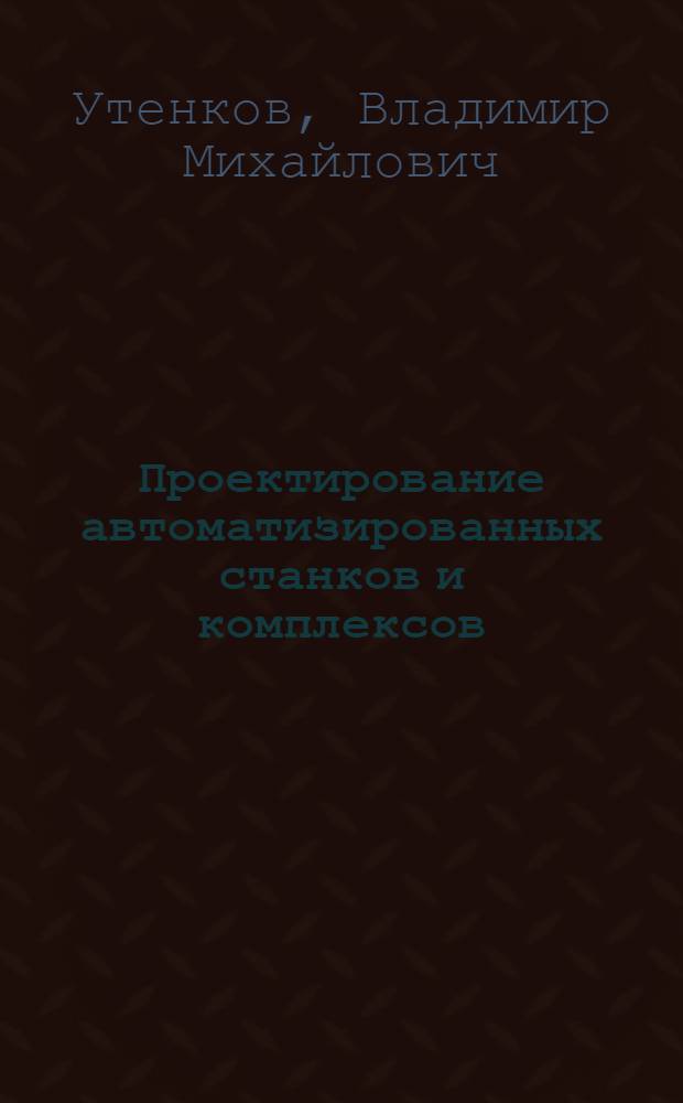 Проектирование автоматизированных станков и комплексов : учебник для студентов высших учебных заведений, обучающихся по направлению "Технологические машины и оборудование" и специальности "Проектирование технических и технологических комплексов" в 2 т. Т. 2
