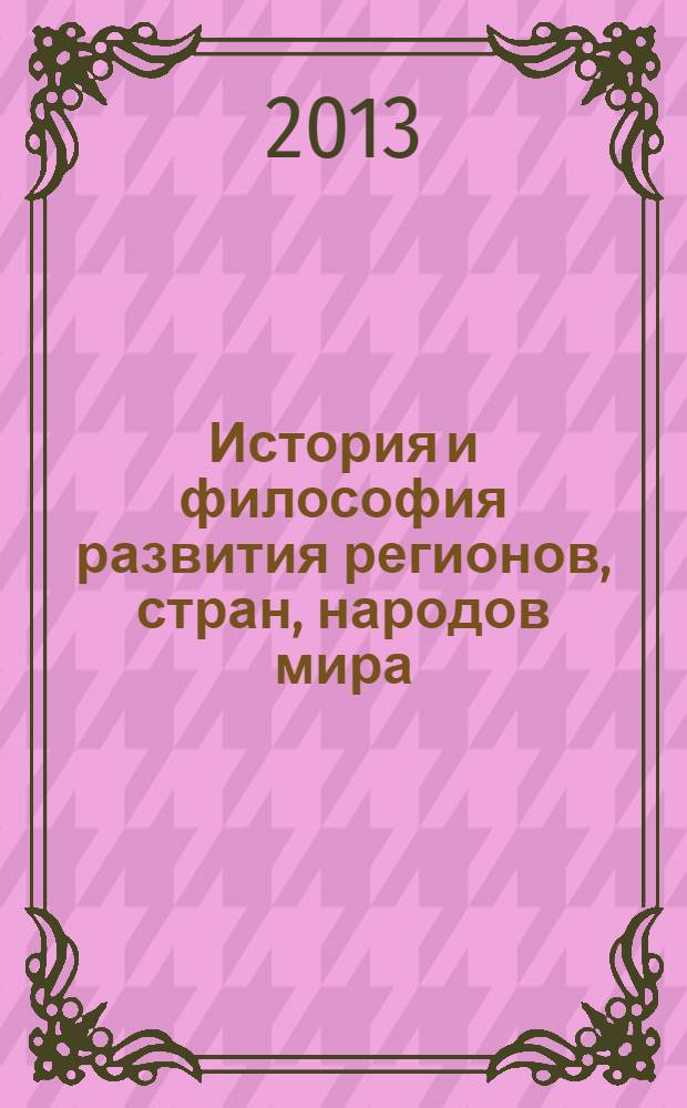 История и философия развития регионов, стран, народов мира : сборник материалов международного научного e-симпозиума, 26-31 мая 2013 г