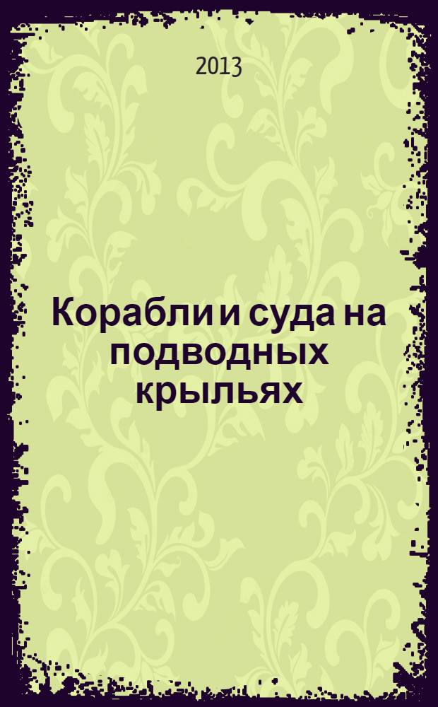 Корабли и суда на подводных крыльях : основные конструктивные типы зарубежных кораблей и судов на подводных крыльях, 1891-1945 гг. : монография