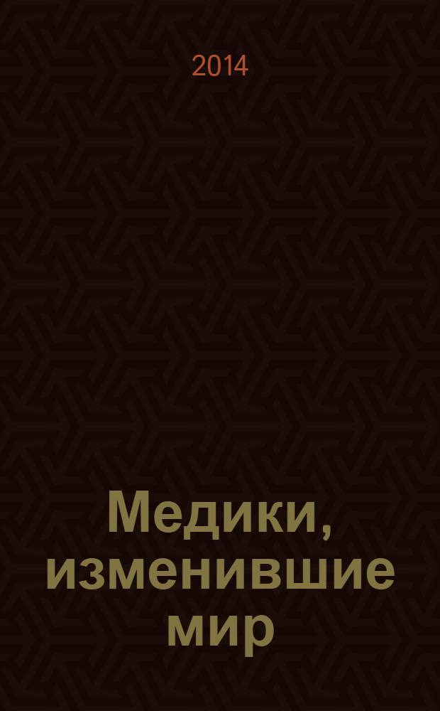 Медики, изменившие мир : от Гиппократа до Бурденко