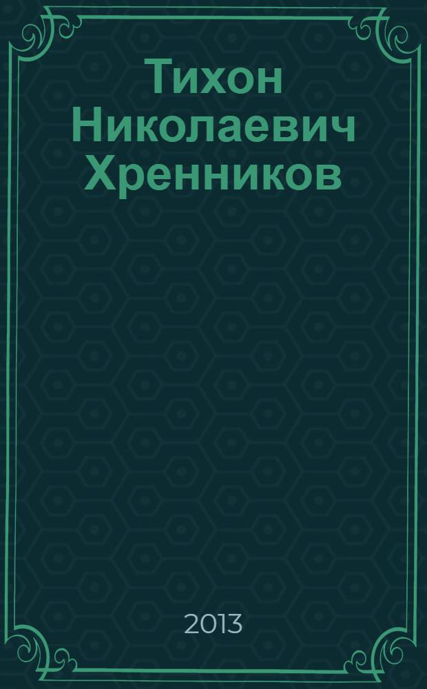 Тихон Николаевич Хренников : к 100-летию со дня рождения : статьи и воспоминания : сборник