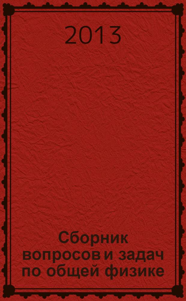 Сборник вопросов и задач по общей физике = A collection of tasks and exercises in general physics : учебное пособие для студентов вузов, обучающихся по направлениям 510000 "Естественные науки и математика", 540000 "Педагогические науки", 550000 "Технические науки"
