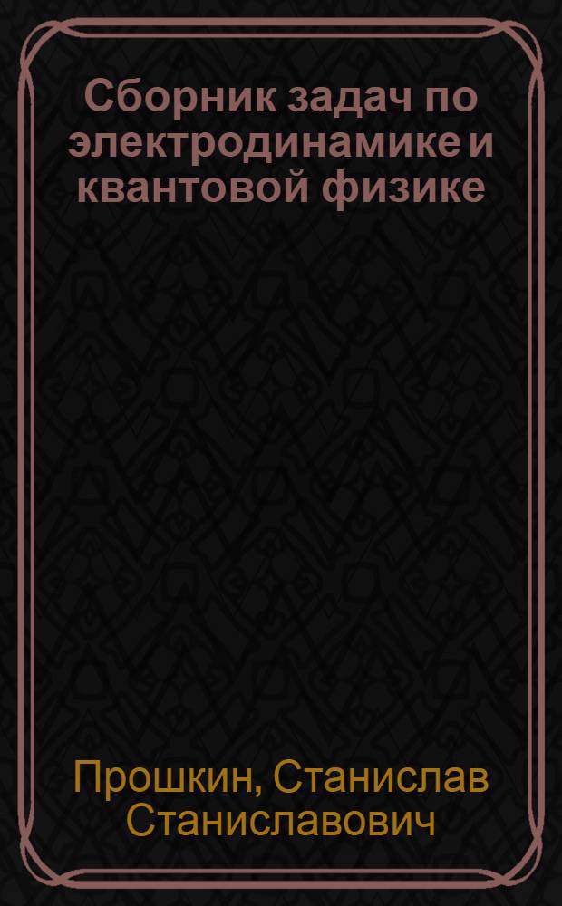 Сборник задач по электродинамике и квантовой физике : учебное пособие для студентов высших учебных заведений, обучающихся по техническим направлениям и технологическим направлениям: 140400 - Электроэнергетика и электротехника; 140700 - Ядерная энергетика и теплофизика; 141200 - Холодильная, криогенная техника и системы жизнеобеспечения; 151000 - Технологические машины и оборудование; 200100 - Приборостроение; 200400 - Оптотехника; 200500 - Лазерная техника и лазерные технологии; 200700 - Фотоника и оптоинформатика; 221000 - Мехатроника и робототехника; 223200 - Техническая физика; 240700 - Биотехнология; 260100 - Продукты питания из растительного сырья; 260200 - Продукты питания животного происхождения