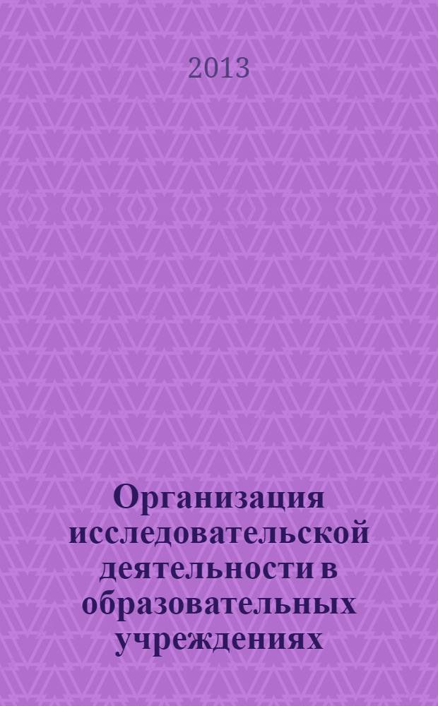 Организация исследовательской деятельности в образовательных учреждениях = The organization of research activity in educational institutions : сборник научных трудов IV международной научно-практической конференции, г. Астрахань, 29-30 октября 2013 г.