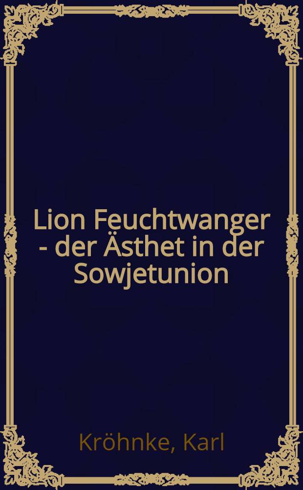 Lion Feuchtwanger - der Ästhet in der Sowjetunion : ein Buch nicht nur für seine Freunde = Лион Фейхтвангер - эстет в Советском Союзе