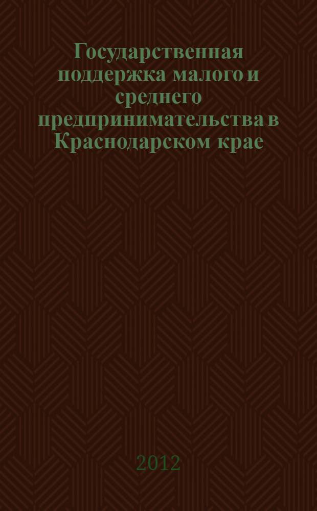 Государственная поддержка малого и среднего предпринимательства в Краснодарском крае ... : информационные материалы для субъектов малого и среднего предпринимательства Краснодарского края