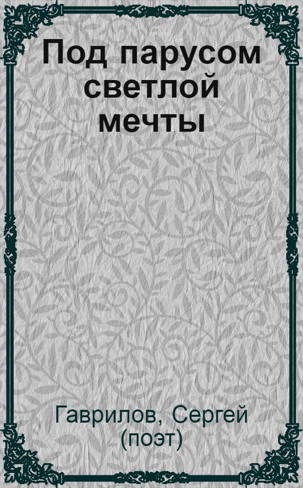 Под парусом светлой мечты : стихотворения