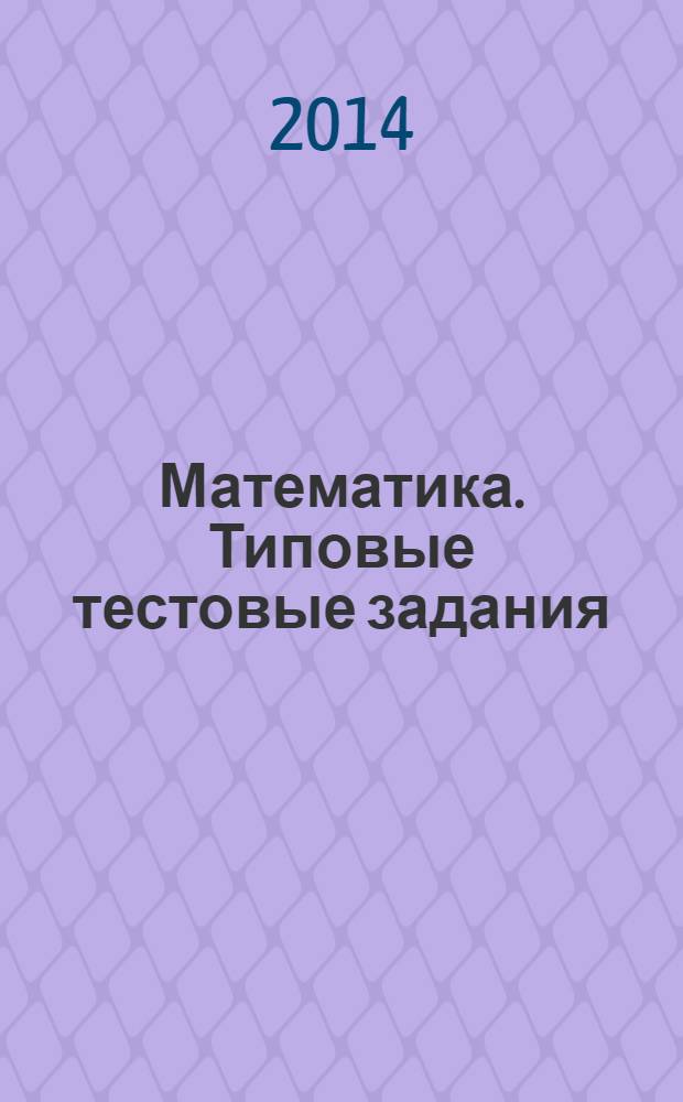 Математика. Типовые тестовые задания : 10 вариантов заданий, ответы и решения, критерии оценок