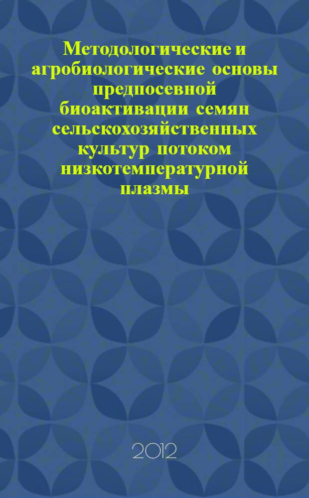 Методологические и агробиологические основы предпосевной биоактивации семян сельскохозяйственных культур потоком низкотемпературной плазмы : автореф. на соиск. уч. степ. д. б. н. : специальность 06.01.03 <Агрофизика>